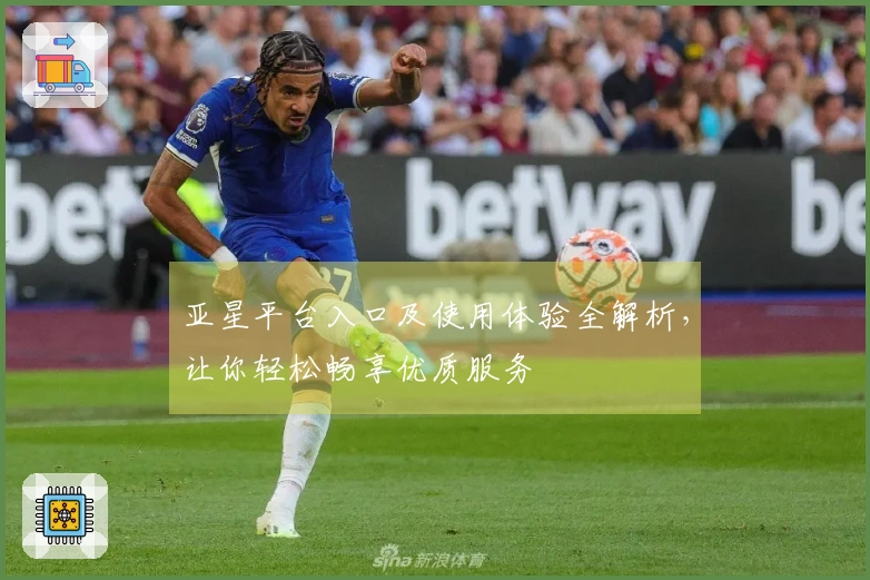 亚星平台入口及使用体验全解析，让你轻松畅享优质服务