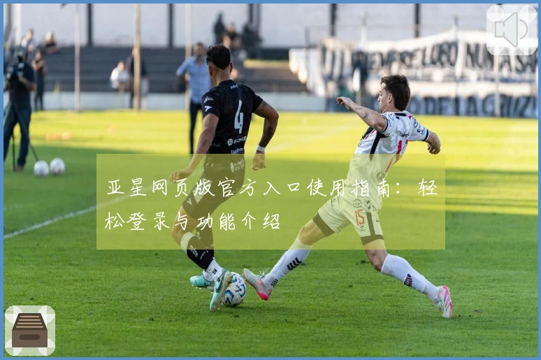 亚星网页版官方入口使用指南：轻松登录与功能介绍