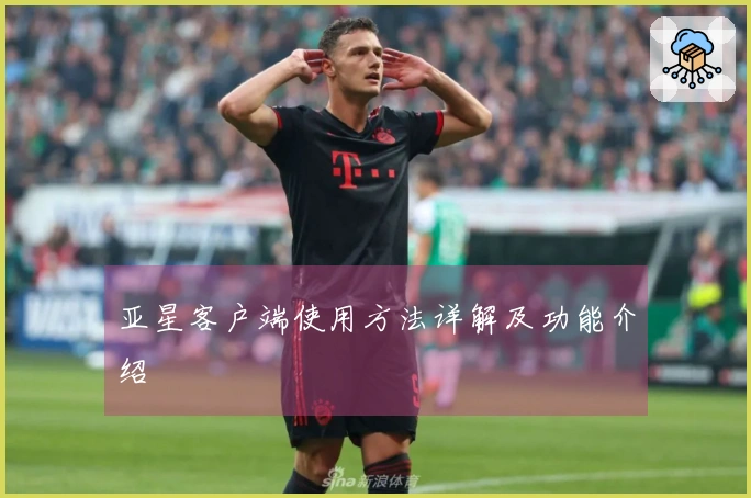 亚星客户端使用方法详解及功能介绍