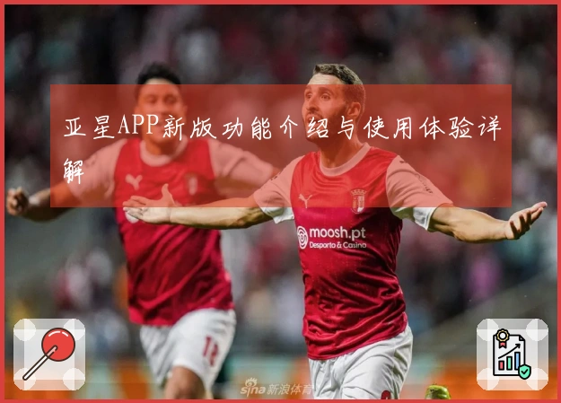 亚星APP新版功能介绍与使用体验详解