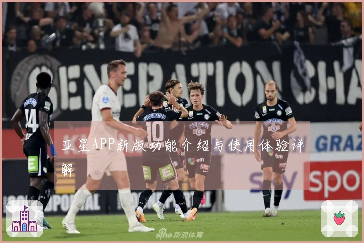 亚星APP新版功能介绍与使用体验详解